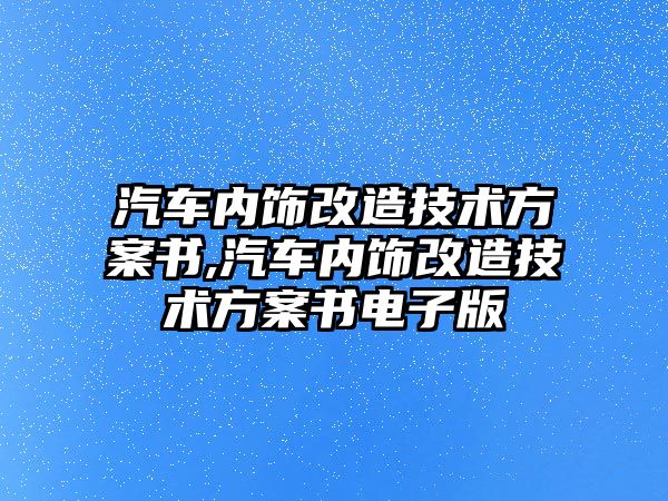 汽車內(nèi)飾改造技術(shù)方案書,汽車內(nèi)飾改造技術(shù)方案書電子版