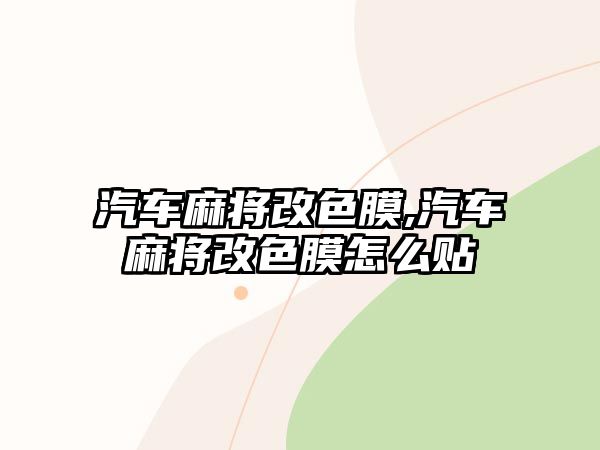 汽車麻將改色膜,汽車麻將改色膜怎么貼