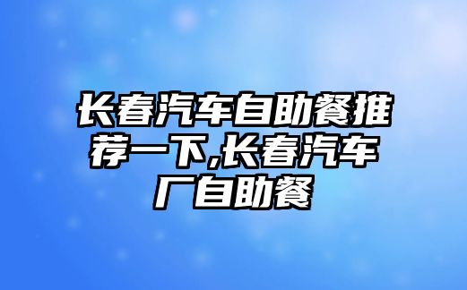 長春汽車自助餐推薦一下,長春汽車廠自助餐