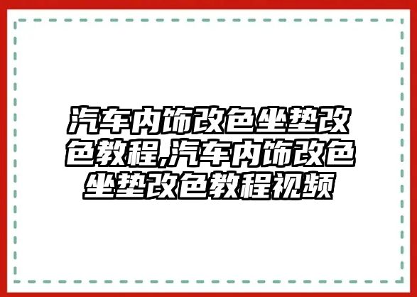 汽車內(nèi)飾改色坐墊改色教程,汽車內(nèi)飾改色坐墊改色教程視頻