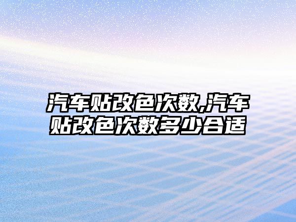 汽車貼改色次數,汽車貼改色次數多少合適