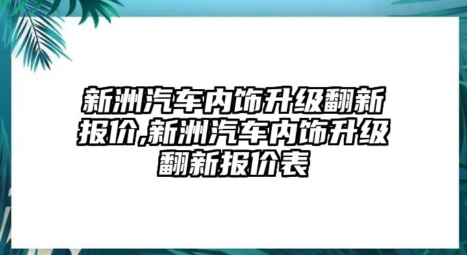 新洲汽車內(nèi)飾升級翻新報(bào)價(jià),新洲汽車內(nèi)飾升級翻新報(bào)價(jià)表
