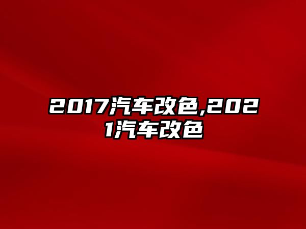 2017汽車改色,2021汽車改色