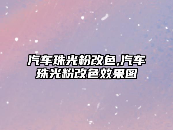汽車珠光粉改色,汽車珠光粉改色效果圖