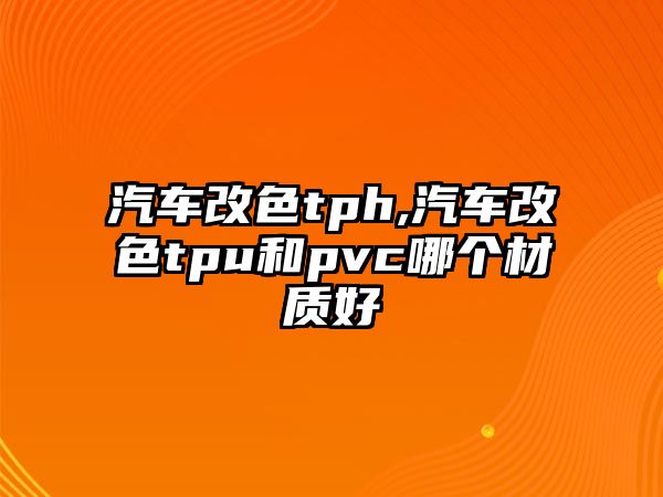 汽車改色tph,汽車改色tpu和pvc哪個材質好