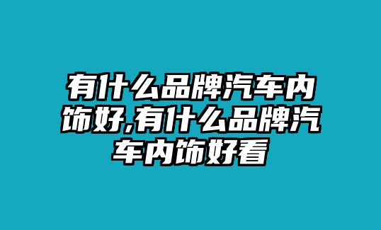 有什么品牌汽車(chē)內(nèi)飾好,有什么品牌汽車(chē)內(nèi)飾好看