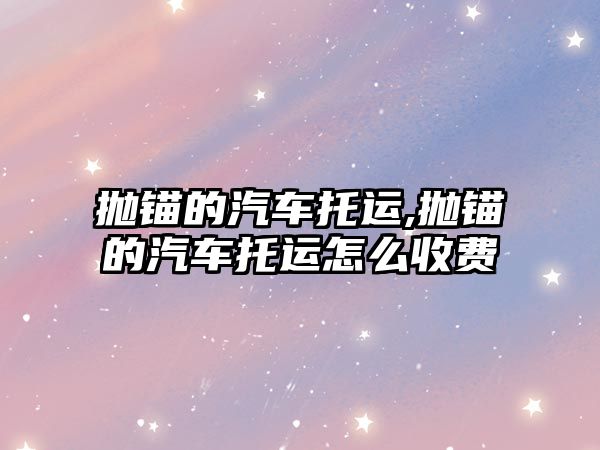 拋錨的汽車托運(yùn),拋錨的汽車托運(yùn)怎么收費(fèi)