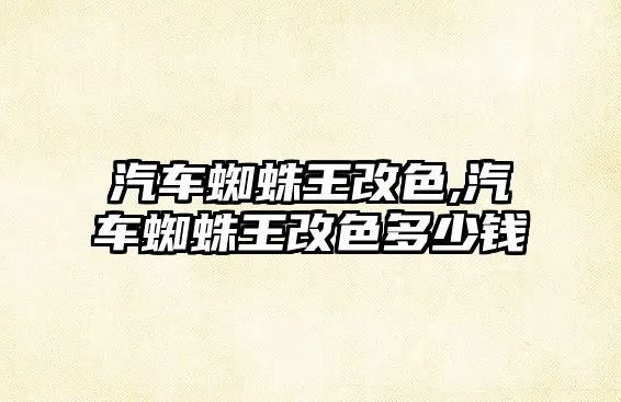 汽車蜘蛛王改色,汽車蜘蛛王改色多少錢