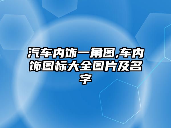 汽車(chē)內(nèi)飾一角圖,車(chē)內(nèi)飾圖標(biāo)大全圖片及名字