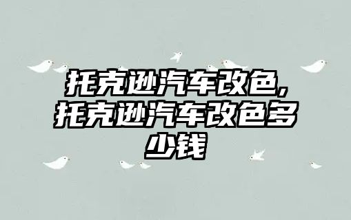 托克遜汽車(chē)改色,托克遜汽車(chē)改色多少錢(qián)