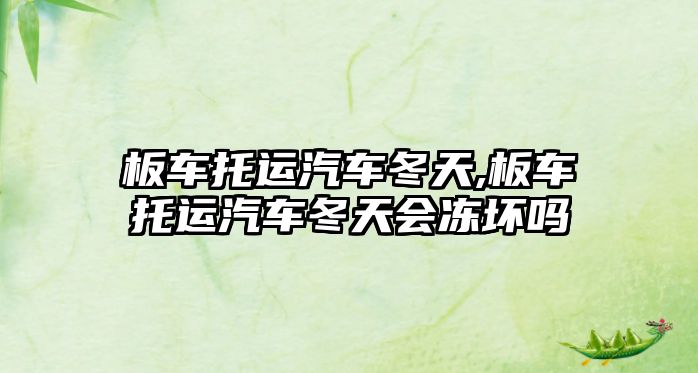 板車托運汽車冬天,板車托運汽車冬天會凍壞嗎