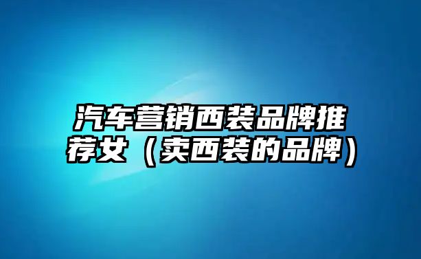 汽車(chē)營(yíng)銷(xiāo)西裝品牌推薦女（賣(mài)西裝的品牌）